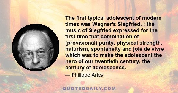 The first typical adolescent of modern times was Wagner's Siegfried. : the music of Siegfried expressed for the first time that combination of (provisional) purity, physical strength, naturism, spontaneity and joie de