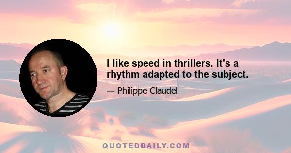 I like speed in thrillers. It's a rhythm adapted to the subject.