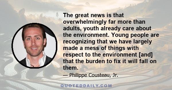 The great news is that overwhelmingly far more than adults, youth already care about the environment. Young people are recognizing that we have largely made a mess of things with respect to the environment [and] that