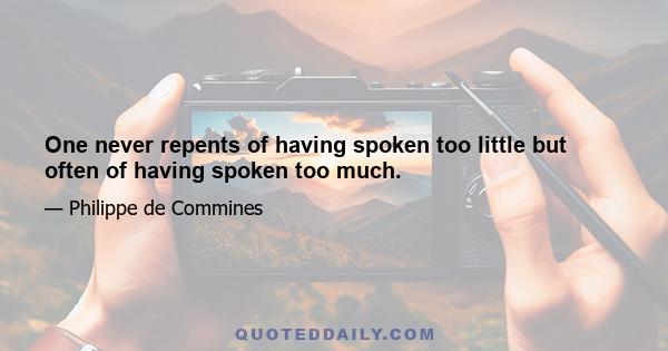 One never repents of having spoken too little but often of having spoken too much.