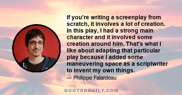 If you're writing a screenplay from scratch, it involves a lot of creation. In this play, I had a strong main character and it involved some creation around him. That's what I like about adapting that particular play