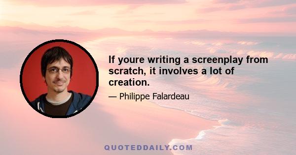 If youre writing a screenplay from scratch, it involves a lot of creation.