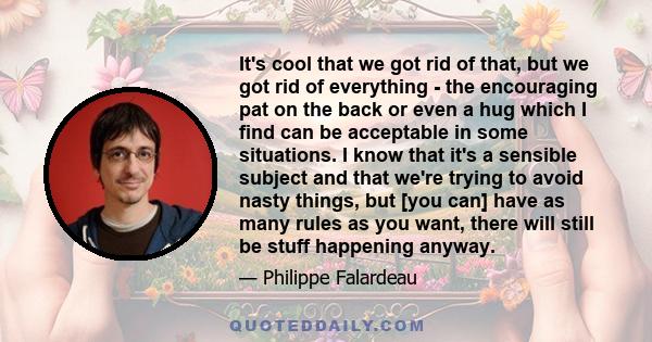 It's cool that we got rid of that, but we got rid of everything - the encouraging pat on the back or even a hug which I find can be acceptable in some situations. I know that it's a sensible subject and that we're