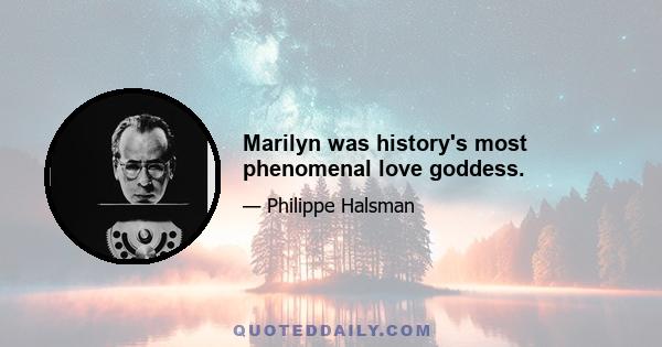 Marilyn was history's most phenomenal love goddess.