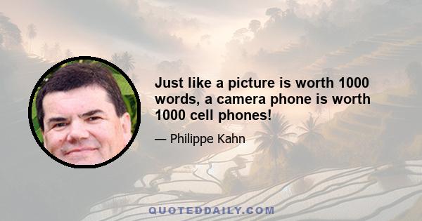 Just like a picture is worth 1000 words, a camera phone is worth 1000 cell phones!