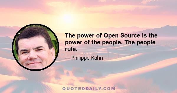 The power of Open Source is the power of the people. The people rule.