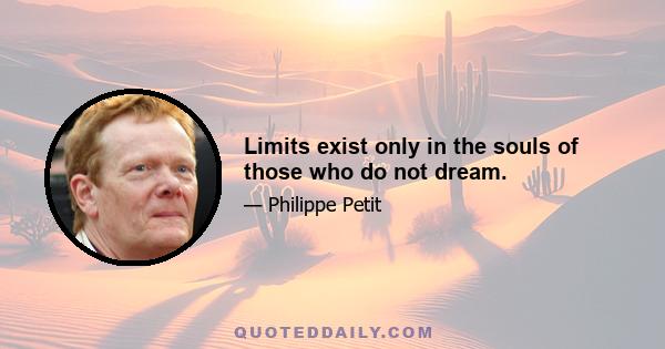 Limits exist only in the souls of those who do not dream.