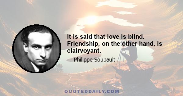 It is said that love is blind. Friendship, on the other hand, is clairvoyant.