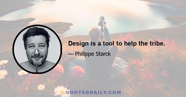 Design is a tool to help the tribe.