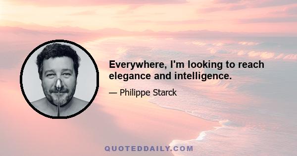 Everywhere, I'm looking to reach elegance and intelligence.