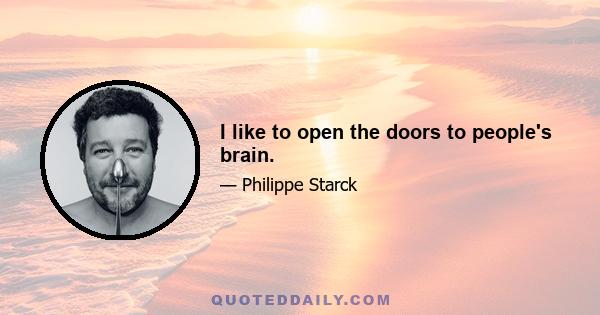 I like to open the doors to people's brain.