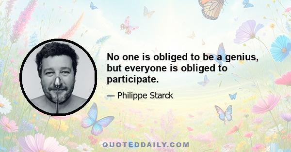 No one is obliged to be a genius, but everyone is obliged to participate.