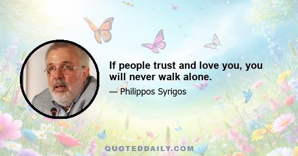 If people trust and love you, you will never walk alone.