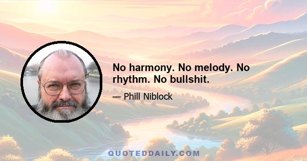 No harmony. No melody. No rhythm. No bullshit.