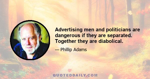 Advertising men and politicians are dangerous if they are separated. Together they are diabolical.