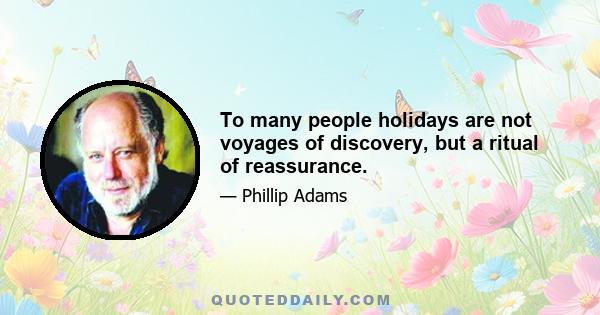 To many people holidays are not voyages of discovery, but a ritual of reassurance.