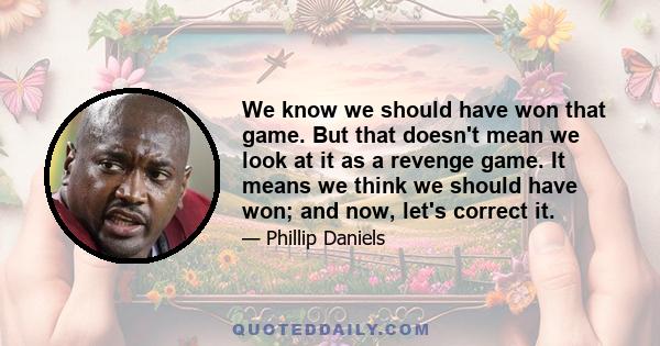 We know we should have won that game. But that doesn't mean we look at it as a revenge game. It means we think we should have won; and now, let's correct it.