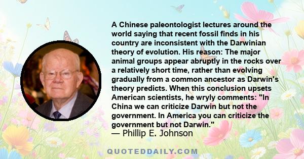 A Chinese paleontologist lectures around the world saying that recent fossil finds in his country are inconsistent with the Darwinian theory of evolution. His reason: The major animal groups appear abruptly in the rocks 