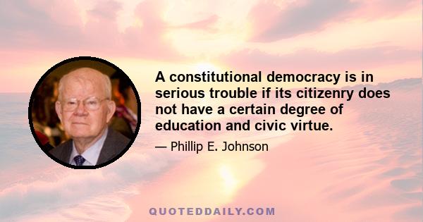 A constitutional democracy is in serious trouble if its citizenry does not have a certain degree of education and civic virtue.