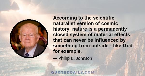 According to the scientific naturalist version of cosmic history, nature is a permanently closed system of material effects that can never be influenced by something from outside - like God, for example.