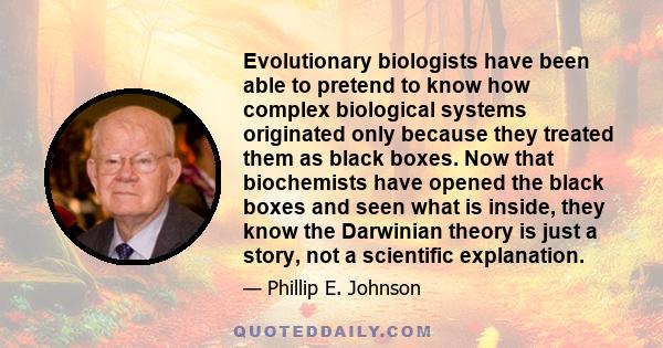 Evolutionary biologists have been able to pretend to know how complex biological systems originated only because they treated them as black boxes. Now that biochemists have opened the black boxes and seen what is