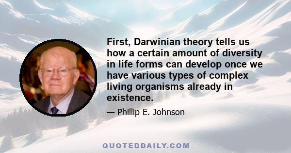 First, Darwinian theory tells us how a certain amount of diversity in life forms can develop once we have various types of complex living organisms already in existence.