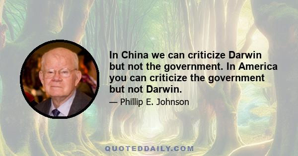 In China we can criticize Darwin but not the government. In America you can criticize the government but not Darwin.