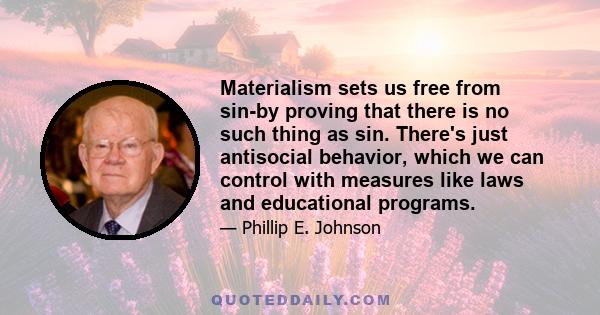 Materialism sets us free from sin-by proving that there is no such thing as sin. There's just antisocial behavior, which we can control with measures like laws and educational programs.