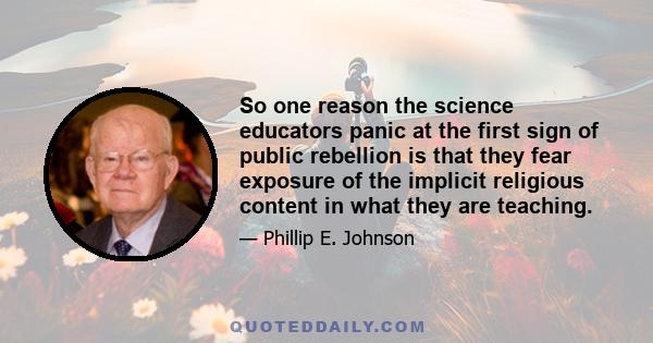 So one reason the science educators panic at the first sign of public rebellion is that they fear exposure of the implicit religious content in what they are teaching.