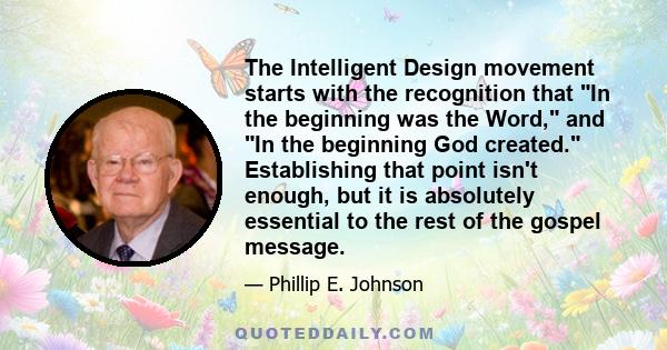 The Intelligent Design movement starts with the recognition that In the beginning was the Word, and In the beginning God created. Establishing that point isn't enough, but it is absolutely essential to the rest of the