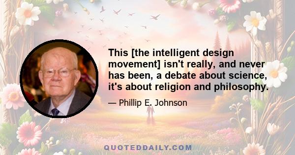 This [the intelligent design movement] isn't really, and never has been, a debate about science, it's about religion and philosophy.