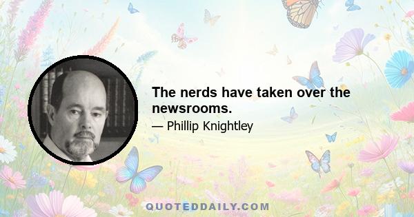 The nerds have taken over the newsrooms.