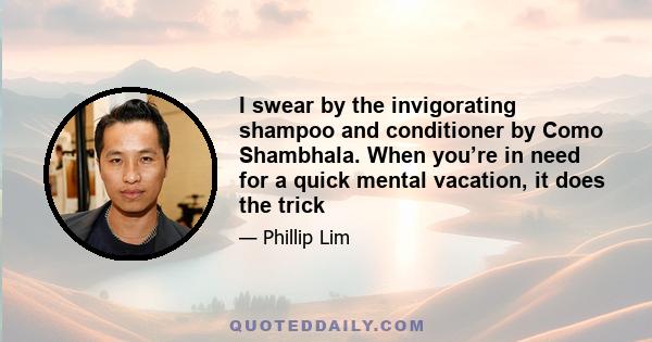 I swear by the invigorating shampoo and conditioner by Como Shambhala. When you’re in need for a quick mental vacation, it does the trick