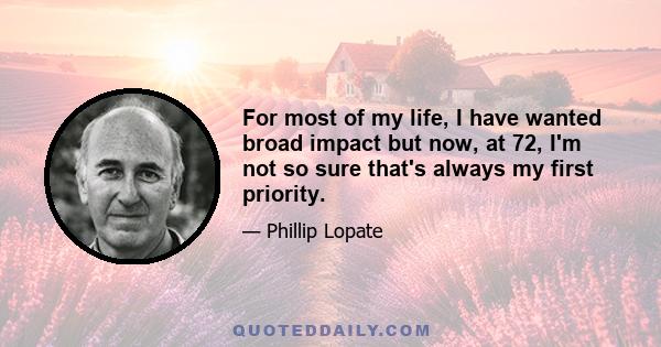 For most of my life, I have wanted broad impact but now, at 72, I'm not so sure that's always my first priority.