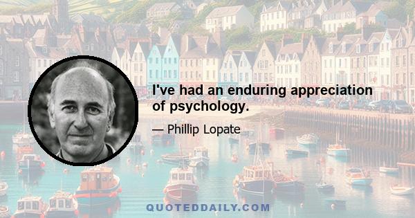 I've had an enduring appreciation of psychology.