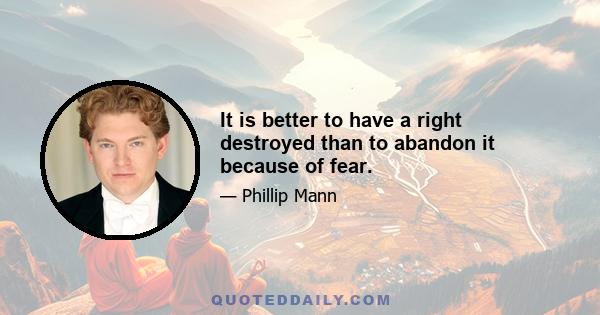 It is better to have a right destroyed than to abandon it because of fear.