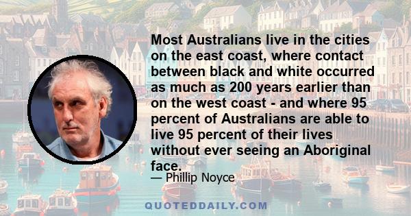 Most Australians live in the cities on the east coast, where contact between black and white occurred as much as 200 years earlier than on the west coast - and where 95 percent of Australians are able to live 95 percent 