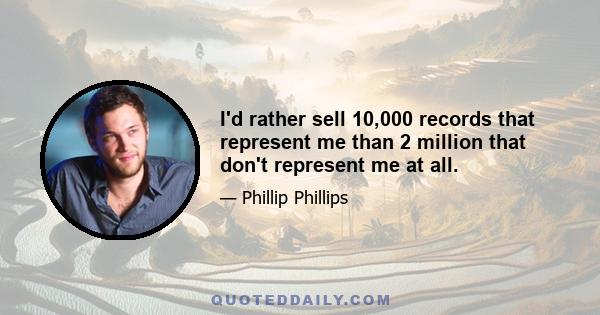 I'd rather sell 10,000 records that represent me than 2 million that don't represent me at all.