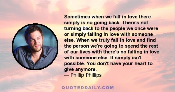 Sometimes when we fall in love there simply is no going back. There's not turning back to the people we once were or simply falling in love with someone else. When we truly fall in love and find the person we're going