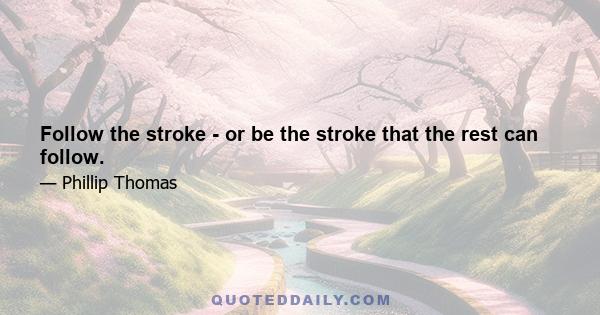 Follow the stroke - or be the stroke that the rest can follow.