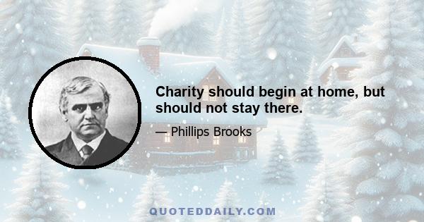 Charity should begin at home, but should not stay there.