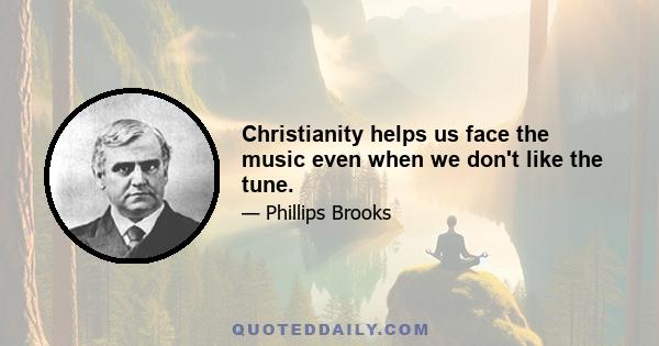 Christianity helps us face the music even when we don't like the tune.