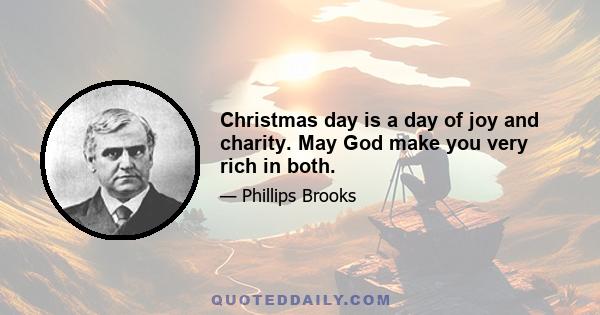 Christmas day is a day of joy and charity. May God make you very rich in both.