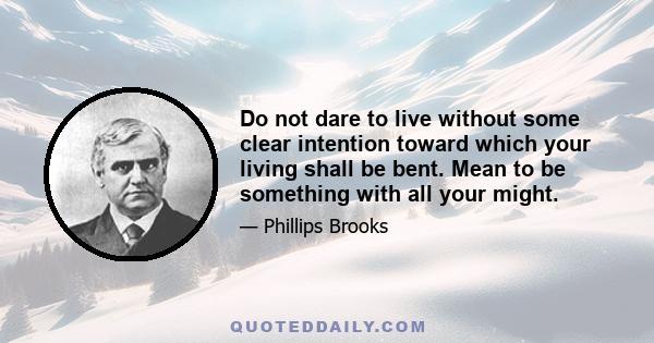 Do not dare to live without some clear intention toward which your living shall be bent. Mean to be something with all your might.