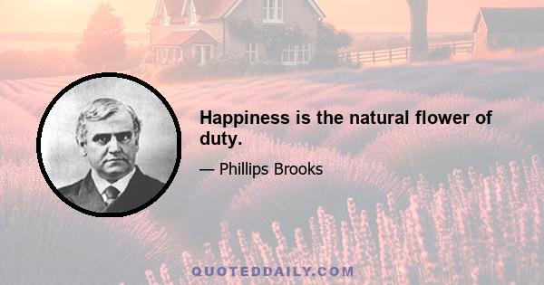 Happiness is the natural flower of duty.