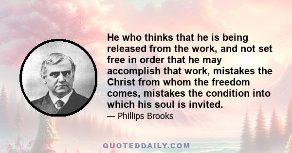 He who thinks that he is being released from the work, and not set free in order that he may accomplish that work, mistakes the Christ from whom the freedom comes, mistakes the condition into which his soul is invited.