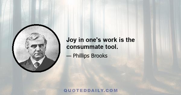 Joy in one's work is the consummate tool.