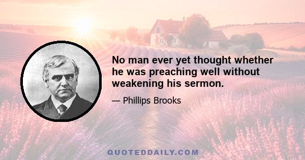 No man ever yet thought whether he was preaching well without weakening his sermon.