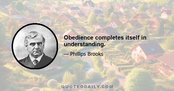 Obedience completes itself in understanding.