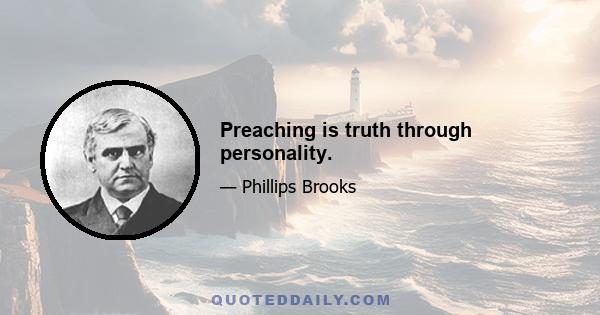 Preaching is truth through personality.